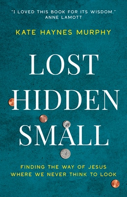 Lost Hidden Small: Finding the Way of Jesus Where We Never Think to Look