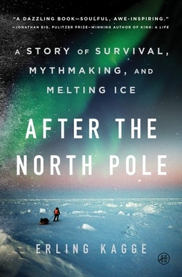 After the North Pole: A Story of Survival Mythmaking and Melting Ice