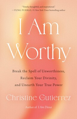 I Am Worthy: Break the Spell of Unworthiness Reclaim Your Divinity and Unearth Your True Power