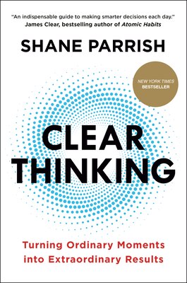 Clear Thinking: Turning Ordinary Moments Into Extraordinary Results