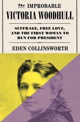 The Improbable Victoria Woodhull: Suffrage Free Love and the First Woman to Run for President