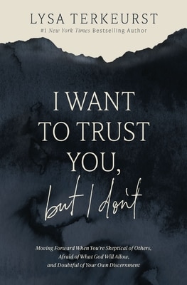 I Want to Trust You But I Don't: Moving Forward When You're Skeptical of Others Afraid of What God Will Allow and Doubtful of Your Own Discernment