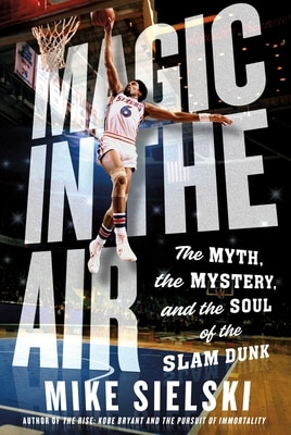 Magic in the Air: The Myth the Mystery and the Soul of the Slam Dunk