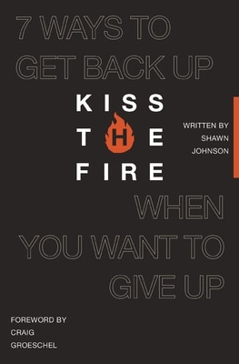 Kiss the Fire: 7 Ways to Get Back Up When You Want to Give Up