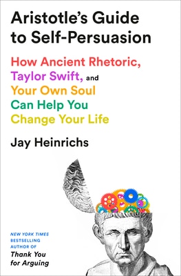 Aristotle's Guide to Self-Persuasion: How Ancient Rhetoric Taylor Swift and Your Own Soul Can Help You Change Your Life
