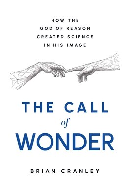 The Call of Wonder: How the God of Reason Created Science in His Image