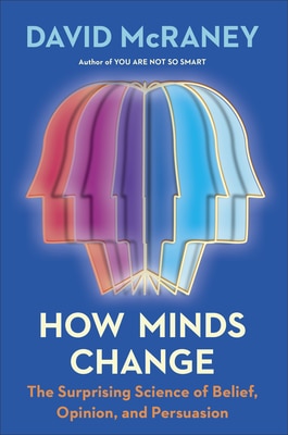 How Minds Change: The Surprising Science of Belief  Opinion  and Persuasion