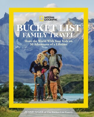 National Geographic Bucket List Family Travel: Share the World with Your Kids on 50 Adventures of a Lifetime