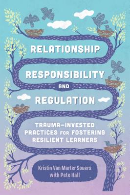 Relationship  Responsibility  and Regulation: Trauma-Invested Practices for Fostering Resilient Learners