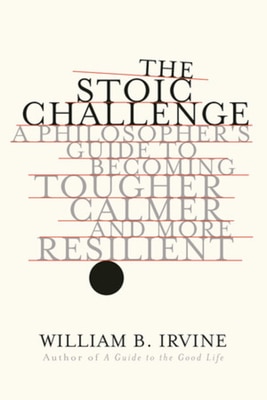 The Stoic Challenge: A Philosopher's Guide to Becoming Tougher  Calmer  and More Resilient