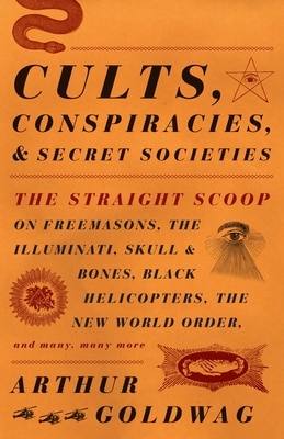 Cults  Conspiracies  and Secret Societies: The Straight Scoop on Freemasons  the Illuminati  Skull and Bones  Black Helicopters  the New World Order