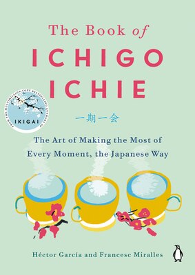 The Book of Ichigo Ichie: The Art of Making the Most of Every Moment the Japanese Way