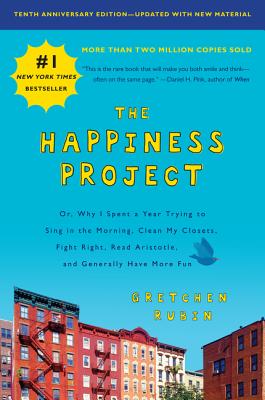 The Happiness Project  Tenth Anniversary Edition: Or  Why I Spent a Year Trying to Sing in the Morning  Clean My Closets  Fight Right  Read Aristotle