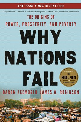 Why Nations Fail: The Origins of Power  Prosperity  and Poverty