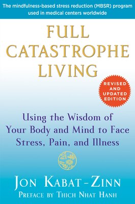 Full Catastrophe Living: Using the Wisdom of Your Body and Mind to Face Stress Pain and Illness