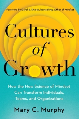 Cultures of Growth: How the New Science of Mindset Can Transform Individuals  Teams  and Organizations