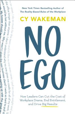 No Ego: How Leaders Can Cut the Cost of Workplace Drama  End Entitlement  and Drive Big Results