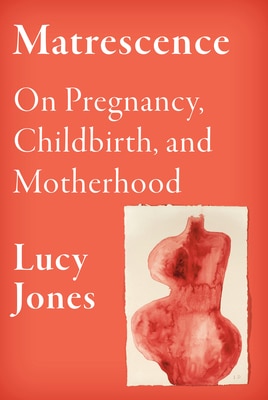 Matrescence: On Pregnancy  Childbirth  and Motherhood