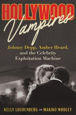 Hollywood Vampires: Johnny Depp Amber Heard and the Celebrity Exploitation Machine