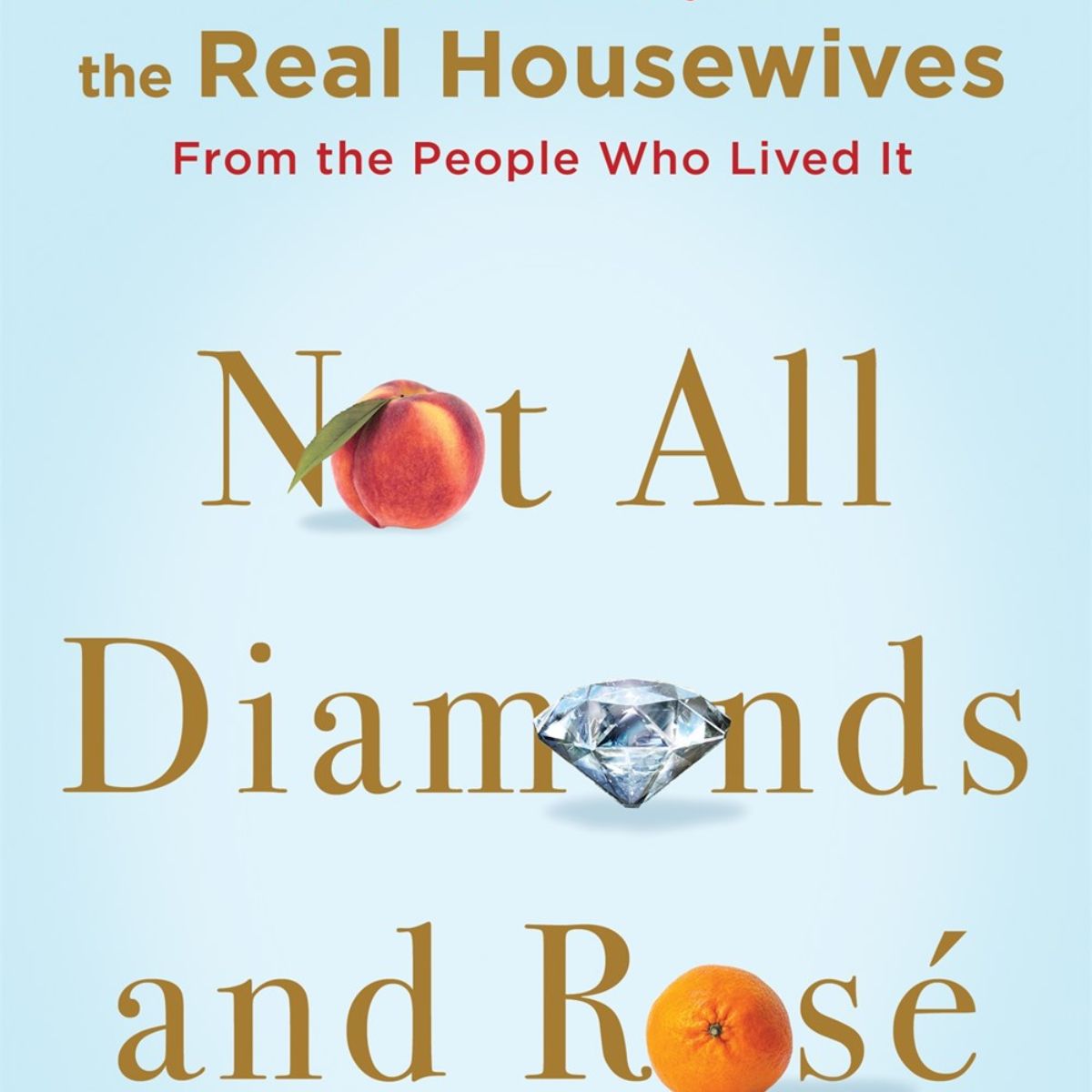 Not All Diamonds and Rose: The Inside Story of the Real Housewives from the People Who Lived It