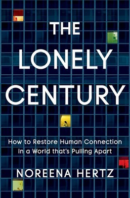 The Lonely Century: How to Restore Human Connection in a World That's Pulling Apart