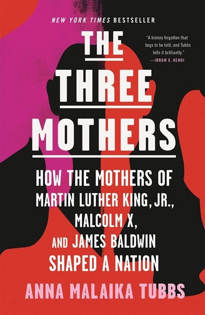 The Three Mothers: How the Mothers of Martin Luther King  Jr.  Malcolm X  and James Baldwin Shaped a Nation