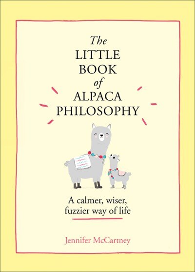 The Little Book of Alpaca Philosophy: A Calmer  Wiser  Fuzzier Way of Life (the Little Animal Philosophy Books)