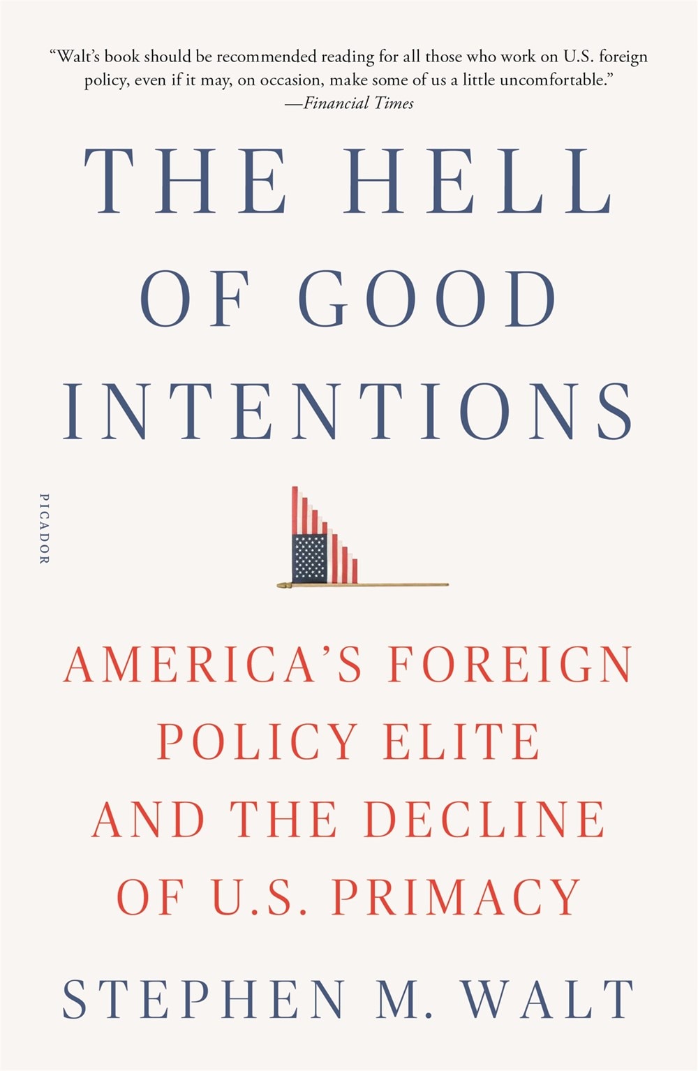 The Hell of Good Intentions: America's Foreign Policy Elite and the Decline of U.S. Primacy