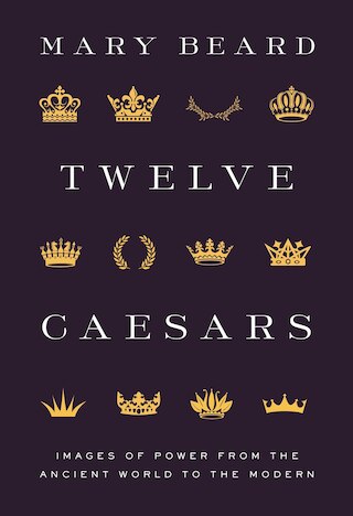 Twelve Caesars: Images of Power from the Ancient World to the Modern