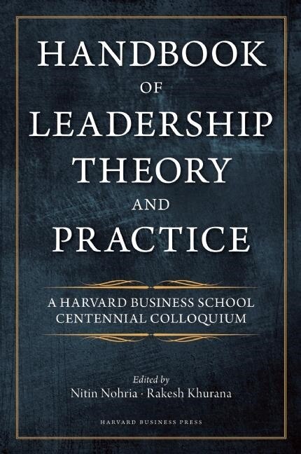 Handbook of Leadership Theory and Practice: An HBS Centennial Colloquium on Advancing Leadership