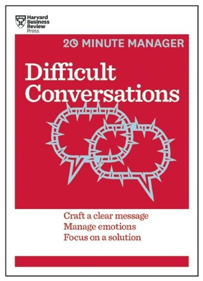 Difficult Conversations: Craft a Clear Message  Manage Emotions  Focus on a Solution