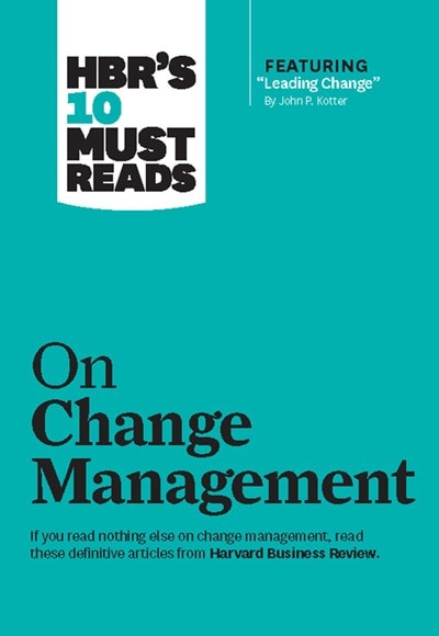 Hbr's 10 Must Reads on Change Management (Including Featured Article "leading Change " by John P. Kotter)