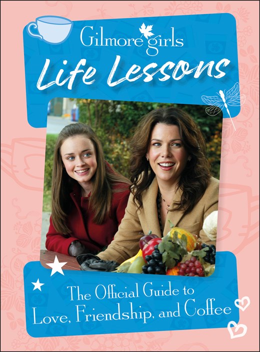 Gilmore Girls Life Lessons: The Official Guide to Love  Friendship  and Coffee