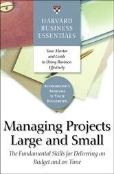 Harvard Business Essentials Managing Projects Large and Small: The Fundamental Skills for Delivering on Budget and on Time
