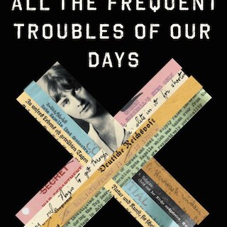 All the Frequent Troubles of Our Days: The True Story of the American Woman at the Heart of the German Resistance to Hitler