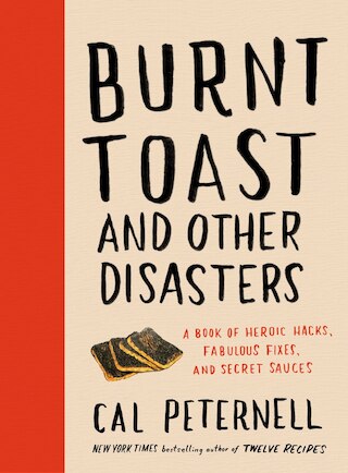 Burnt Toast and Other Disasters: A Book of Heroic Hacks  Fabulous Fixes  and Secret Sauces