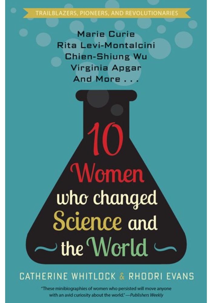 Ten Women Who Changed Science and the World: Marie Curie  Rita Levi-Montalcini  Chien-Shiung Wu  Virginia Apgar  and More