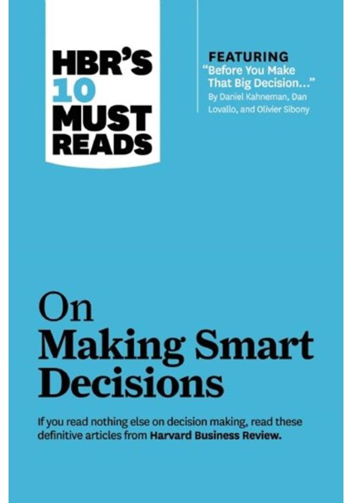 Hbr's 10 Must Reads on Making Smart Decisions (with Featured Article "before You Make That Big Decision..." by Daniel Kahneman  Dan Lovallo  and Olivi