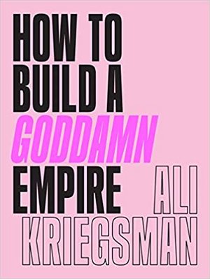 How to Build a Goddamn Empire: Advice on Creating Your Brand with High-Tech Smarts  Elbow Grease  Infinite Hustle  and a Whole Lotta Heart