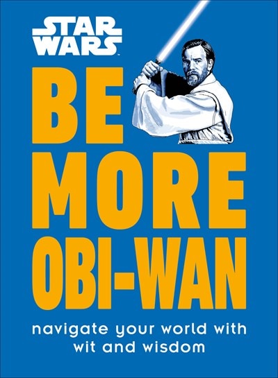 Star Wars Be More Obi-WAN: Navigate Your World with Wit and Wisdom