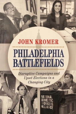 Philadelphia Battlefields: Disruptive Campaigns and Upset Elections in a Changing City