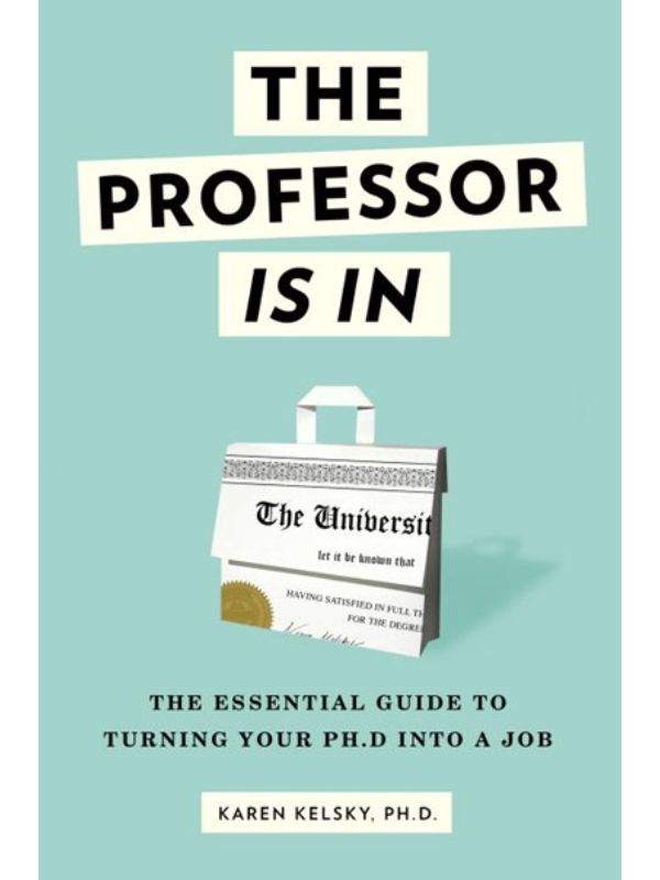 The Professor Is in: The Essential Guide to Turning Your Ph.D. Into a Job