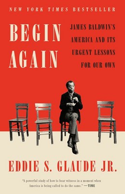Begin Again: James Baldwin's America and Its Urgent Lessons for Our Own