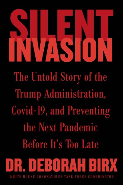 Silent Invasion: The Untold Story of the Trump Administration  Covid-19  and Preventing the Next Pandemic Before It's Too Late