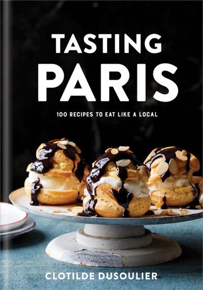 Tasting Paris: 100 Recipes to Eat Like a Local: A Cookbook
