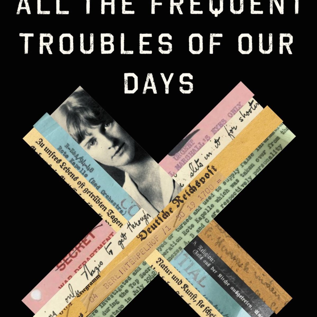 All the Frequent Troubles of Our Days: The True Story of the American Woman at the Heart of the German Resistance to Hitler