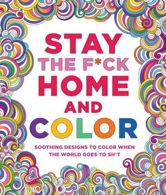 Stay the F_ck Home and Color: Soothing Designs to Color When the World Goes to Sh_t