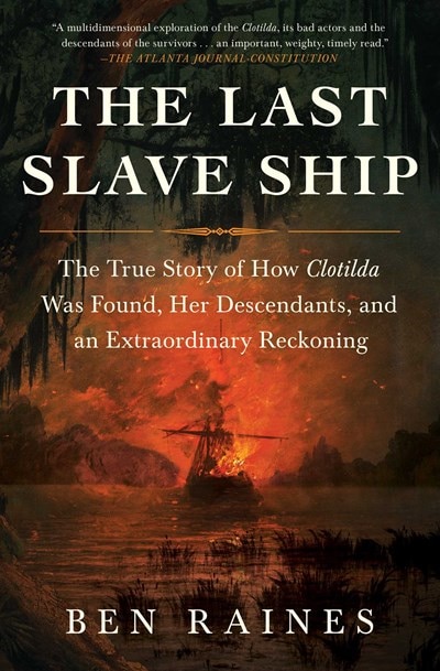 The Last Slave Ship: The True Story of How Clotilda Was Found  Her Descendants  and an Extraordinary Reckoning