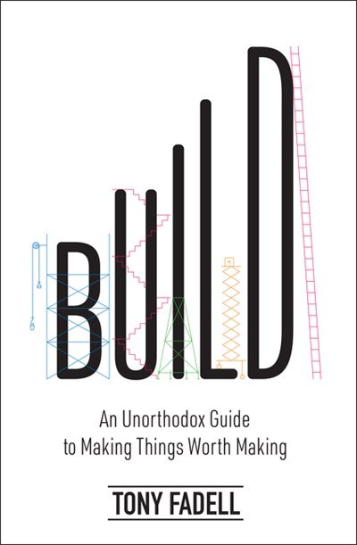 Build: An Unorthodox Guide to Making Things Worth Making