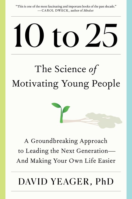 10 to 25: The Science of Motivating Young People: A Groundbreaking Approach to Leading the Next Generation--And Making Your Own Life Easier